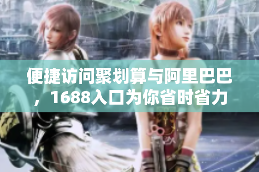 便捷访问聚划算与阿里巴巴，1688入口为你省时省力