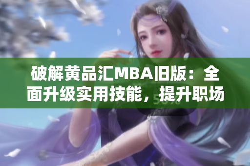 破解黄品汇MBA旧版：全面升级实用技能，提升职场竞争力