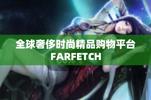 全球奢侈时尚精品购物平台FARFETCH