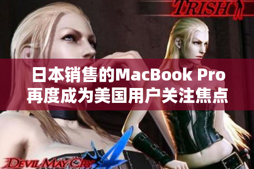 日本销售的MacBook Pro再度成为美国用户关注焦点