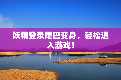 妖精登录尾巴变身，轻松进入游戏！