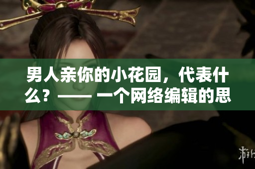 男人亲你的小花园，代表什么？—— 一个网络编辑的思考