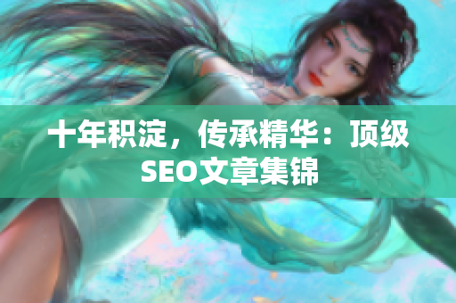 十年积淀，传承精华：顶级SEO文章集锦
