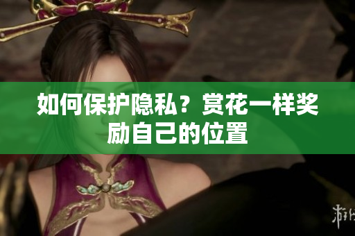 如何保护隐私？赏花一样奖励自己的位置