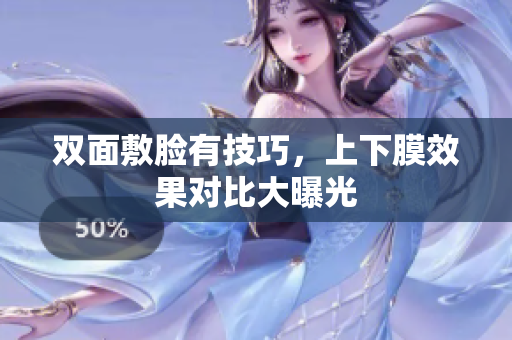 双面敷脸有技巧，上下膜效果对比大曝光