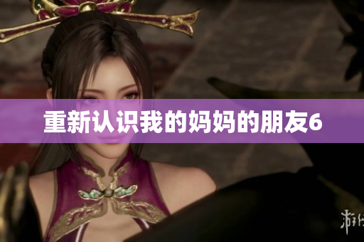 重新认识我的妈妈的朋友6