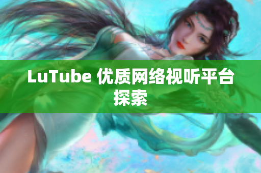 LuTube 优质网络视听平台探索