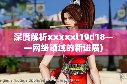 深度解析xxxxxl19d18——网络领域的新进展)