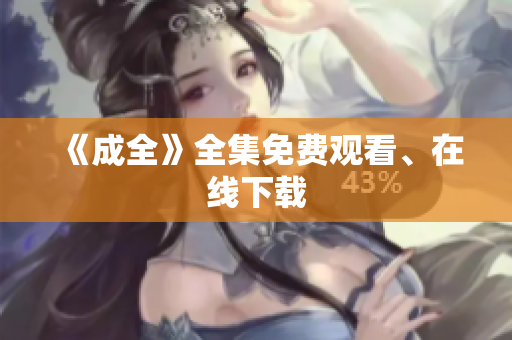 《成全》全集免费观看、在线下载