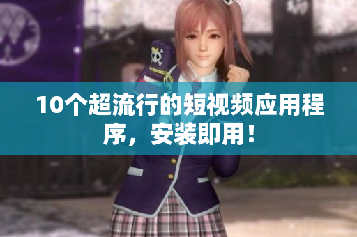 10个超流行的短视频应用程序，安装即用！