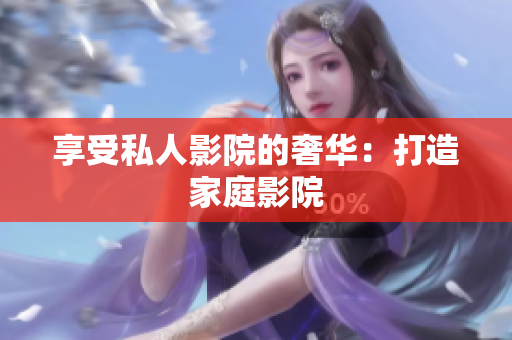 享受私人影院的奢华：打造家庭影院