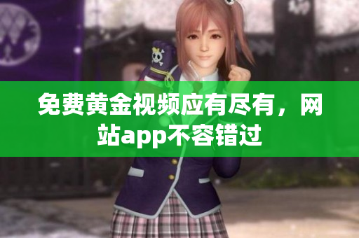 免费黄金视频应有尽有，网站app不容错过
