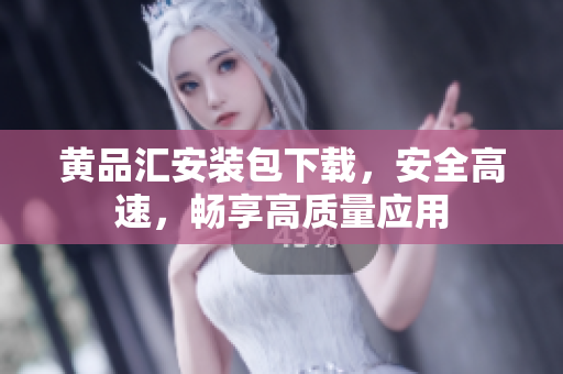 黄品汇安装包下载，安全高速，畅享高质量应用