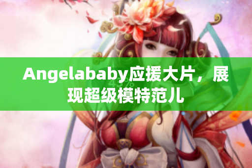 Angelababy应援大片，展现超级模特范儿