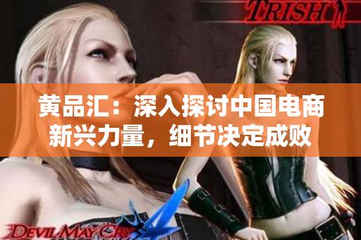 黄品汇：深入探讨中国电商新兴力量，细节决定成败