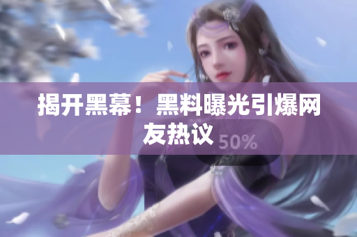 揭开黑幕！黑料曝光引爆网友热议