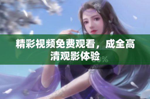 精彩视频免费观看，成全高清观影体验