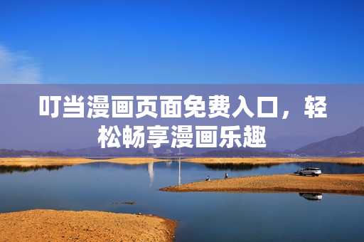叮当漫画页面免费入口，轻松畅享漫画乐趣
