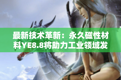 最新技术革新：永久磁性材料YE8.8将助力工业领域发展