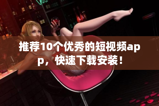 推荐10个优秀的短视频app，快速下载安装！