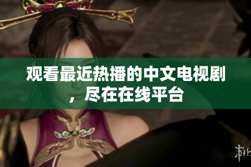 观看最近热播的中文电视剧，尽在在线平台