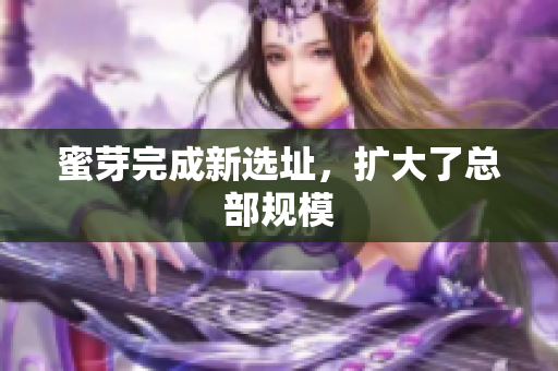 蜜芽完成新选址，扩大了总部规模