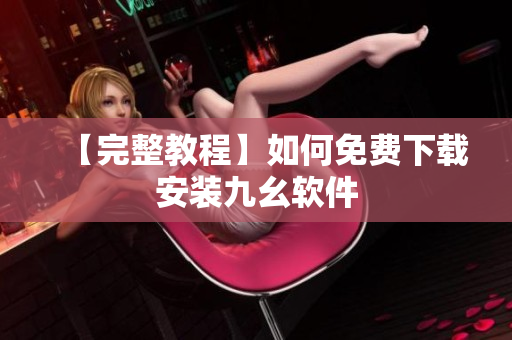 【完整教程】如何免费下载安装九幺软件