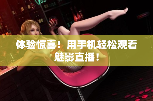 体验惊喜！用手机轻松观看魅影直播！