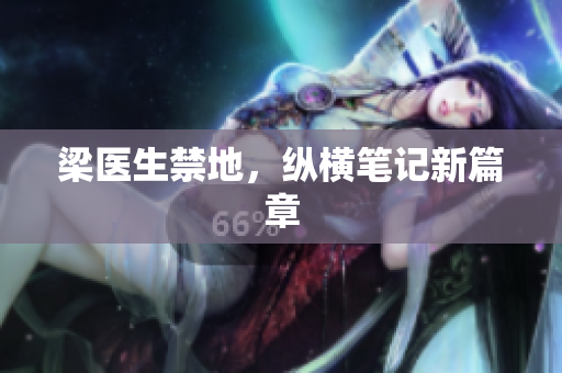 梁医生禁地，纵横笔记新篇章