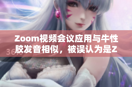 Zoom视频会议应用与牛性胶发音相似，被误认为是ZOOm