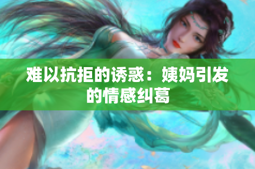 难以抗拒的诱惑：姨妈引发的情感纠葛
