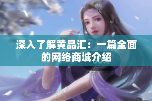 深入了解黄品汇：一篇全面的网络商城介绍
