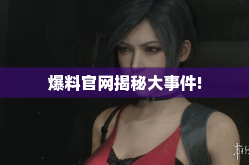 爆料官网揭秘大事件!
