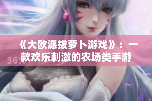 《大欧派拔萝卜游戏》：一款欢乐刺激的农场类手游