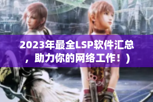 2023年最全LSP软件汇总，助力你的网络工作！)