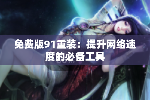 免费版91重装：提升网络速度的必备工具