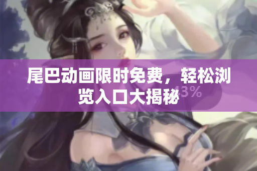 尾巴动画限时免费，轻松浏览入口大揭秘