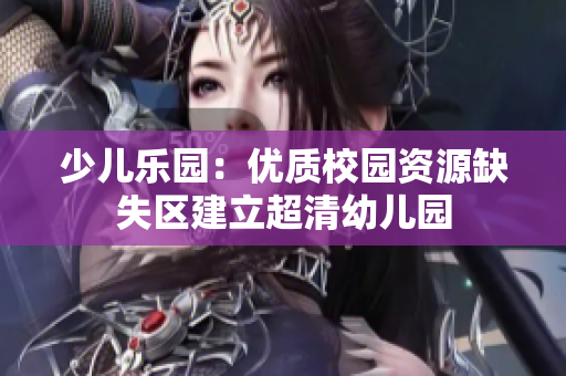 少儿乐园：优质校园资源缺失区建立超清幼儿园