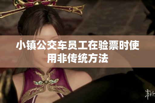小镇公交车员工在验票时使用非传统方法