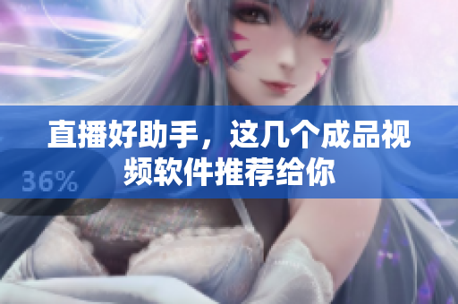 直播好助手，这几个成品视频软件推荐给你