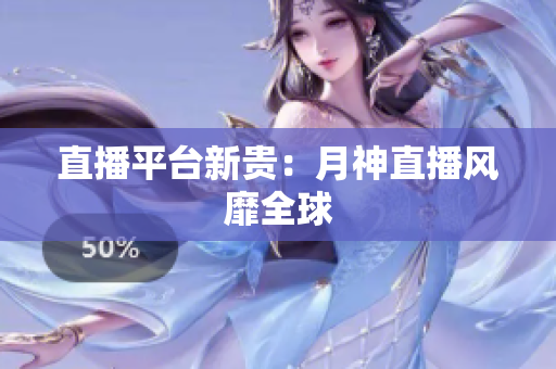 直播平台新贵：月神直播风靡全球