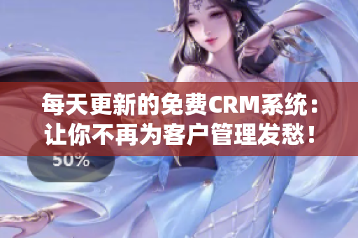 每天更新的免费CRM系统：让你不再为客户管理发愁！