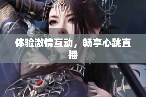 体验激情互动，畅享心跳直播