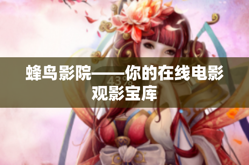 蜂鸟影院——你的在线电影观影宝库