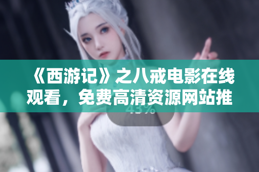 《西游记》之八戒电影在线观看，免费高清资源网站推荐