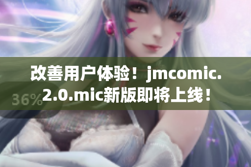 改善用户体验！jmcomic.2.0.mic新版即将上线！