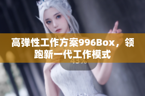 高弹性工作方案996Box，领跑新一代工作模式