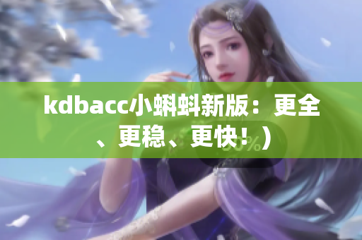 kdbacc小蝌蚪新版：更全、更稳、更快！)