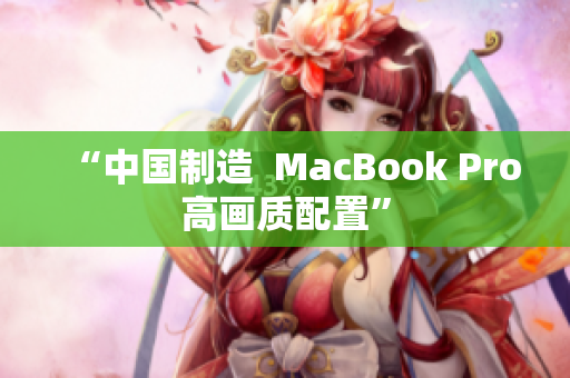 “中国制造  MacBook Pro高画质配置”