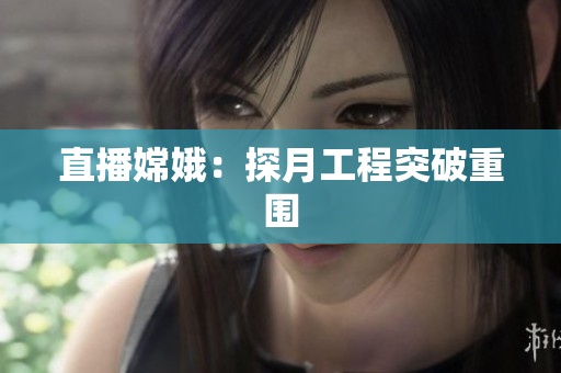 直播嫦娥：探月工程突破重围